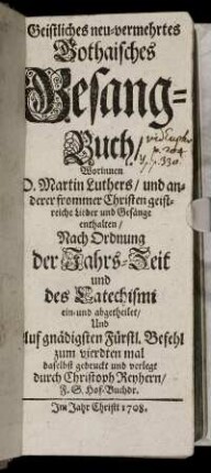 Geistliches neu-vermehrtes Gothaisches Gesang-Buch, Worinnen D. Martin Luthers, und anderer frommer Christen geistreiche Lieder und Gesänge enthalten : Nach Ordnung der Jahrs-Zeit und des Catechismi ein- und abgetheilet ...