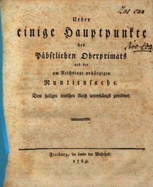 Ueber einige Hauptpunkte des Päbstlichen Oberprimats und der am Reichstage anhängigen Nuntiensache : Dem heiligen teutschen Reich unterthänigst gewidmet