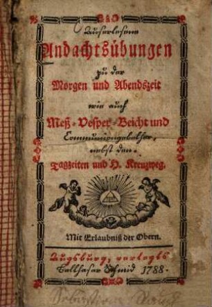 Auserlesene Andachtsübungen zu der Morgen und Abendszeit wie auch Meß- Vesper- Beicht und Communiongebether : nebst den Tagzeiten und H. Kreuzweg