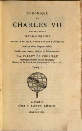 Chronique de Charles VII : nouv. éd., rev. sur les mss. Suivie de divers fragm. inéd. Pub l. avec notes, notices et éclaircissemens par Vallet de Viriville. 1