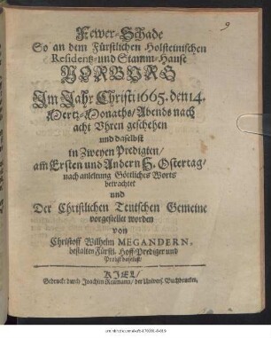 Fewer-Schade So an dem Fürstlichen Holsteinischen Residentz- und Stamm-Hause Norburg Im Jahr Christi 1665. den 14. Mertz-Monaths/ Abends nach acht Uhren geschehen und daselbst in Zweyen Predigten/ am Ersten und Andern H. Ostertag ... betrachtet und Der Christlichen Teutschen Gemeine vorgestellet worden