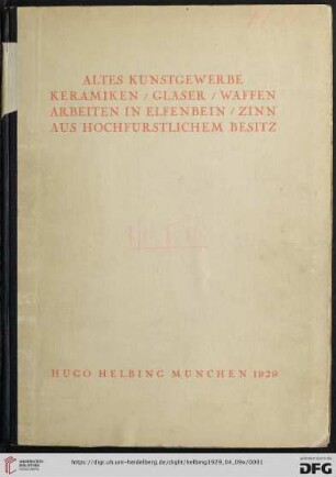 Altes Kunstgewerbe, Keramiken, Gläser, Waffen, Elfenbein, Zinn, Ausgrabungen aus hochfürstlichem Besitz : im Anschluss eine Collection deutscher Porzellane aus dem Nachlass eines süddeutsch. Sammlers; Versteigerung in der Galerie Hugo Helbing, München, 9. und 10. April1929