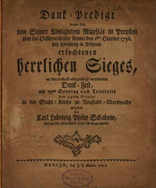 Dank-Predigt wegen des von Seiner Königlichen Majestät in Preußen über die Oesterreichische Armee den 1sten October 1756 bey Loboschütz in Böhmen erfochtenen herrlichen Sieges ...
