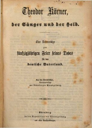 Theodor Körner, der Sänger und der Held : eine Lebensskizze zur fünfzigjährigen Feier seines Todes für das deutsche Vaterland. Aus den Norisblüthen, Sonntagsbeilage zur Nürnberger Abendzeitung
