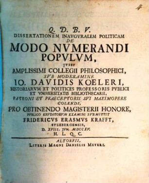 Dissertationem Inavgvralem Politicam De Modo Nvmerandi Popvlvm ... Svb Moderamine Io. Davidis Koeleri ... Pro Obtinendo Magisterii Honore, Pvblico Ervditorvm Examini Svbmittit Fridericvs Erasmvs Krafft, Svlzbergensis, D. XVIII. Jvn. MDCCXV