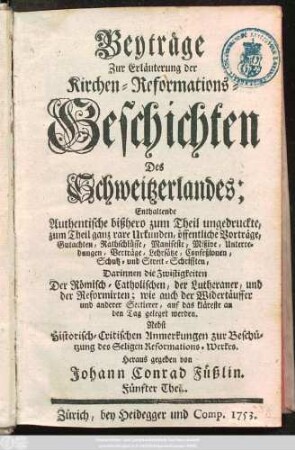 1753: Beyträge Zur Erläuterung der Kirchen-Reformations-Geschichten Des Schweitzerlandes : Enthaltende Authentische bißhero zum Theil ungedruckte, zum Theil ganz rare Urkunden ...