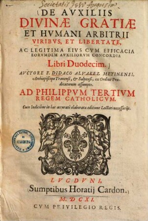 De Avxiliis Divinae Gratiae Et Hvmani Arbitrii Viribvs, Et Libertate, Ac Legitima Eivs Cvm Efficacia Eorvndem Avxiliorvm Concordia Libri Duodecim : libri duodecim