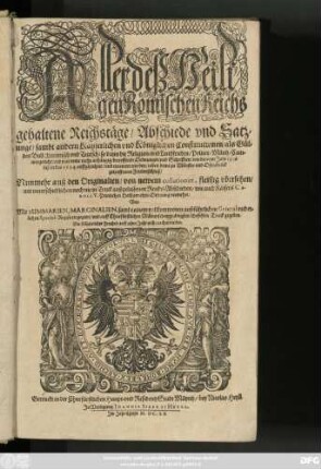 Aller deß Heiligen Römischen Reichs gehaltene Reichstäge/ Abschiede und Satzunge/ sambt andern Käyserlichen und Königlichen Constitutionen/ als Gülden Bull (Lateinisch und Teutsch) so dann die Religion- und Landfrieden/ Policey/ Müntz/ Cammergericht/ und was deme mehr anhängig/ betreffende Ordnungen und Schrifften/ wie die vom Jahr 1356 biß in das 1654 auffgerichtet/ und ernewert worden/ neben deme zu Münster und Oßnabrück getroffenem Friedenschluß