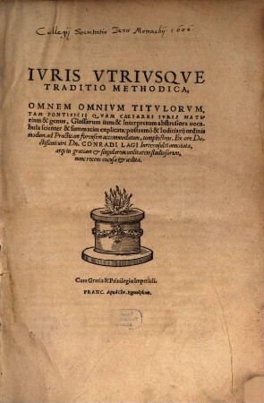 Ivris Vtrivsqve Traditio Methodica : Omnem Omnivm Titvlorvm, Tam Pontificii Qvam Caesarei Ivris Materiam & genus, Glossarum item & Interpretum abstrusiora uocabula scienter & summatim explicata: postremo & Iudiciarij ordinis modum, ad Practicam forensem accomodatum, complectens