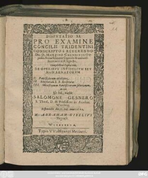 Disputatio XI. Pro Examine Concilii Tridentini Conscripto a Reverendo Dn. D. Martino Chemnitio Opposita Sextae sessionis Capitulo de imbecillitate naturae & legis &c. : Complectens Capita tria, De Operibus Infidelium Seu Non Renatorum I. Pontificiorum opiniones, II. Sententiam S. S. Scripturae. III. Obiectionum Pontificiarum solutionem