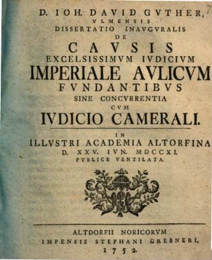 D. Ioh. David Guther ... Dissertatio inauguralis de causis, excelsissimum iudicium imperiale aulicum fundantibus, sine concurrentia cum iudicio camerali : in illustri academia Altorfina d. XXV. Iun. MDCCXI publice ventilata