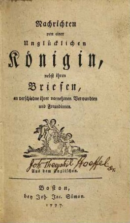 Nachrichten von einer unglücklichen Königin, nebst ihren Briefen, an verschiedne ihrer vornehmen Verwandten und Freundinnen