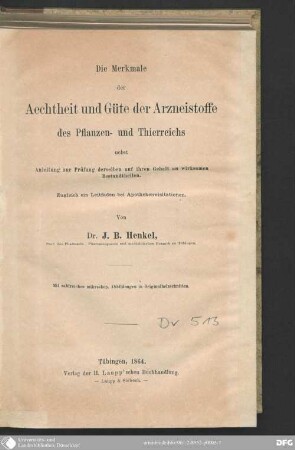 Die Merkmale der Aechtheit und Güte der Arzneistoffe des Pflanzen- und Thierreichs : nebst Anleitung zur Prüfung derselben auf ihren Gehalt an wirksamen Bestandtheilen ; zugleich ein Leitfaden bei Apothekenvisitationen