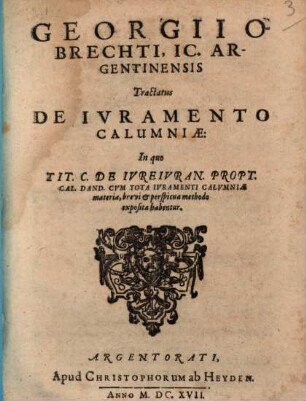 Georgii Obrechti, IC. Argentinensis Tractatus De Ivramento Calumniæ : In quo Tit. C. De Ivreivran. Propt. Cal. Dand. Cvm Tota Ivramenti Calvmniæ materia, brevi & perspicua methodo exposita habentur