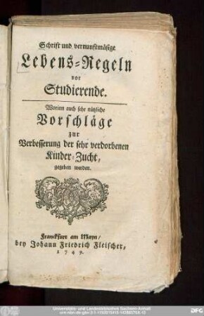 Schrift und vernunftmäsige Lebens-Regeln vor Studierende : Worinn auch sehr nützliche Vorschläge zur Verbesserung der sehr verdorbenen Kinder-Zucht, gegeben werden