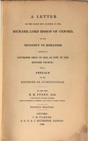 A letter to the Right Rev. Father in God, Richard, Lord Bishop of Oxford on the tendency to Romanism : imputed to doctrines held of old, as now, in the English Church ; with a preface on the doctrine of justification