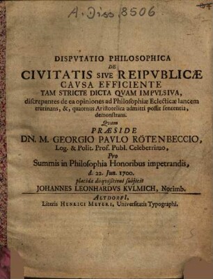 Dispvtatio Philosophica De Civitatis Sive Reipvblicae Cavsa Efficiente : tam stricte dicta, quam impulsiva, discrepantes de ea opiniones ad philosophiae eclecticae lancem trutinans ...
