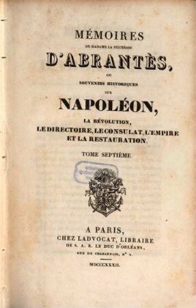 Mémoires de Madame la Duchesse D'Abrantès, ou souvenirs historiques sur Napoléon, la Révolution, le Directoire, le Consulat, l'Empire et la Restauration. 7