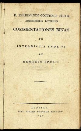D. Ferdinandi Gotthelf Fleck Antecessoris Lipsiensis Commentationes Binae De Interdictis Unde VI Et Remedio Spolii