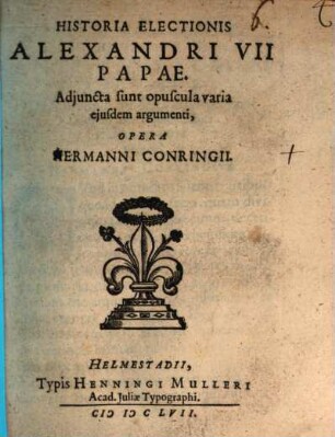 Historia electionis Alexandri VII. Papae : Adj. sunt varia ejusdem opuscula