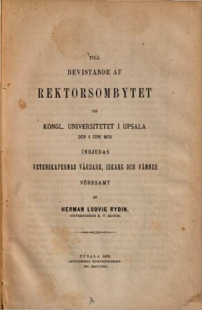 Till bevistande af Rektorsonbytet vid Kgl. Universitetet i Upsala den 1. Juni 1876 inbjudas vetenskapernas vårdare : (Universitätsnachrichten enthaltend.)
