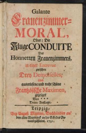 Galante Frauenzimmer-Moral, Oder: Die Kluge Conduite Des Honnetten Frauenzimmers, in einer Entrevue zwischen Drey Demoiselles, über auserlesene und recht schöne Frantzösische Maximen