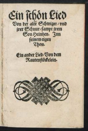 Ein schœn Lied || Von der alte Schwiger/ vnd || jrer Schnur/ sampt jrem || Son Heintzen. Jnn || seinem eigen || Thon.|| Ein ander Lied/ Von dem || Rautenstœckelein.||