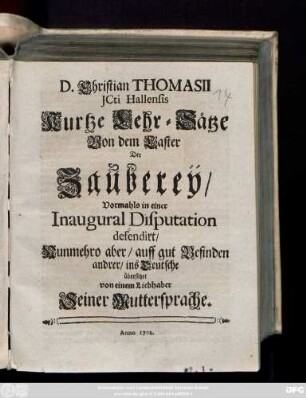 D. Christian Thomasii Jcti Hallensis Kurtze Lehr-Sätze Von dem Laster Der Zaubereÿ : Vormahls in einer Inaugural Disputation defendirt ; Nunmehro ... ins Deutsche übersetzet Von einem Liebhaber Seiner Muttersprache