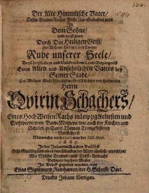 Der Alte Himmlische Vater, Dessen GnadenReicher Wille Uns offenbahret wird In Dem Sohne, und versichert Durch Den Heiligen Geist ... Bey Christlichem und Volckreichem Leich-Begängnüß ... Des ... Herrn Quirin Schachers, Eines HochWeisen Raths in Leipzig ...