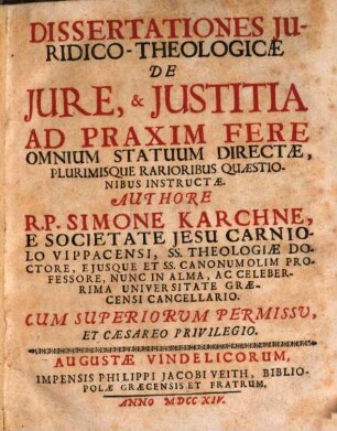 Dissertationes Juridico-Theologicæ De Jure, & Justitia : Ad Praxim Fere Omnium Statuum Directæ, Plurimisque Rarioribus Quæstionibus Instructæ