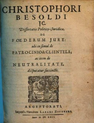 Christophori Besoldi ... Dissertatio Politico-Juridica, De Foederum Jure, ubi in simul de Patrocinio & Clientela, ac item de Neutralitate, disputatur succincte
