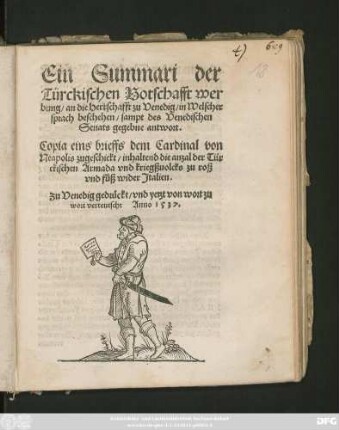 Ein Summari der || Türckischen Botschafft wer||bung/ an die Herrschafft zu Venedig/ in Welscher || sprach beschehen/ sampt des Venedischen || Senats gegebne antwort.|| Copia eins brieffs dem Cardinal von || Neapolis zugeschickt/ inhaltend die anzal der Tür||ckischen Armada vnd kriegßuolcks zu roß || vnd fůß wider Jtalien.||