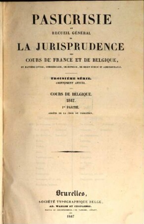 Pasicrisie ou recueil général de la jurisprudence des Cours de France et de Belgique. Série 3. 1847, 1847