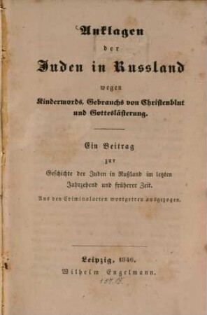 Anklagen der Juden in Russland wegen Kindermords, Gebrauchs von Christenblut und Gotteslästerung : ein Beitrag zur Geschichte der Juden in Rußland im letzten Jahrzehend und früherer Zeit ; aus den Criminalacten wortgetreu ausgezogen