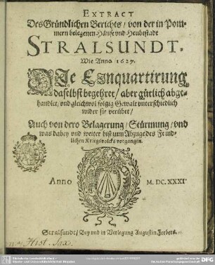 Extract des gründlichen Berichts von Stralsundt, wie Anno 1627 die Einquartirung daselbst aber gütlich abgehandlet und gleichwol folgig Gewalt wider sie verübet : auch von dero Belagerung, Stürmung und was dabey ... vorgangen