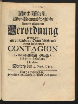 Hoch-Fürstl. Ober-Vormundschafftliche Fernere allgemeine Verordnung Wegen der an verschiedenen Orten sich hin und wieder äusserenden Contagion und Pestilentzialischen Seuche, Und deren Abhaltung : De dato Gottorp den 4. Sept. 1710