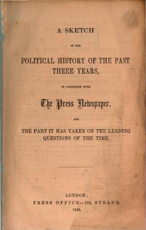A Sketch of the Political History of the past three Years, in connexion with The Press Newspaper, and the part it has taken on the leading questions of the time