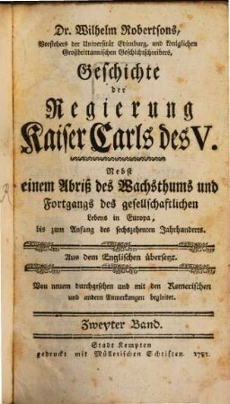 Dr. Wilhelm Robertsons, Principals der Universität Edimburg und königlichen Geschichtschreibers für Schottland, Geschichte der Regierung Kaiser Carls des V. : Nebst einem Abriß des Wachsthums und Fortgangs des gesellschaftlichen Lebens in Europa bis auf den Anfang des sechszehenten Jahrhunderts, 2