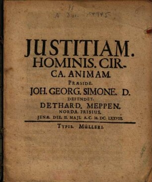 Justitiam Hominis Circa Animam Praeside Joh. Georg. Simone D. Defendet Dethard. Meppen Norda. Frisius Jenae Die II. Maji A.C. M.DC.LXXVIII