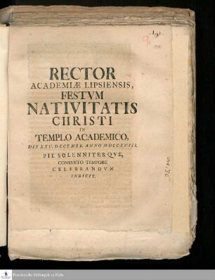 Rector Academiæ Lipsiensis, Festvm Nativitatis Christi In Templo Academico, Die XXV. Decembr. Anno MDCCXVIII. Pie Solenniter Qve, Consveto Tempore Celebrandvm Indicit
