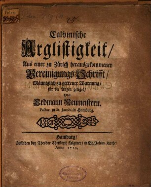 Calvinische Arglistigkeit : Aus einer zu Zürich herausgekommenen Vereinigungs-Schrifft, Männiglich zu getreuer Warnung, für die Augen geleget