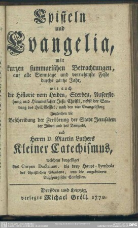 Episteln und Evangelia : mit kurzen summarischen Betrachtungen, auf alle Sonntage und vornehmste Feste durchs gantze Jahr ... und Herrn D. Martin Luthers Kleiner Catechismus ...