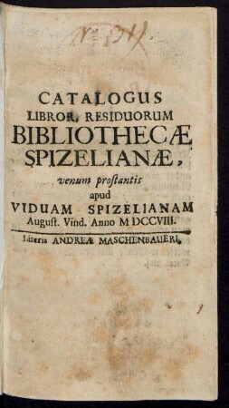 Catalogus Libror. Residuorum Bibliothecæ Spizelianæ, venum prostantis apud Viduam Spizelianam