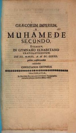 Graecorum imperium, a Muhamede Secundo eversum, in gymnasio Elisabethano Vratislaviensium die XII. Martii a. MDCLXXXII publice considerandum exhibebit Christianus Gryphius