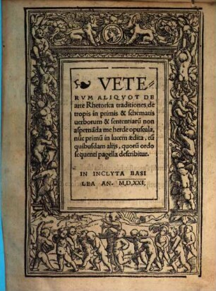 Veterum aliquot de Arte Rhetorica traditiones de tropis : in primis & schematis uerborum & sententiaru[m] non aspernada me herde opuscula, nu[n]c primu[m] in lucem aedita, cu[m] quibusdam alijs, quoru[m] ordo sequenti pagella describitur