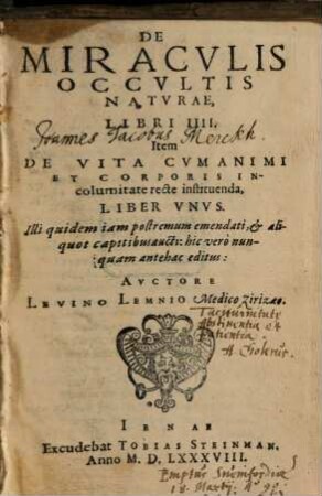 De Miracvlis Occvltis Natvrae, Libri IIII. : Item De Vita Cvm Animi Et Corporis Incolumitate recte instituenda, Liber Vnvs. Illi quidem iam postremum emendati, et aliquot capitibus aucti: hic vero nunquam antehac editus