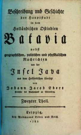 Beschreibung und Geschichte der Hauptstadt in dem Holländischen Ostindien Batavia : nebst geographischen, politischen und physikalischen Nachrichten von der Insel Java, 2