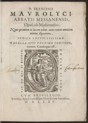 D. Francisci Mavrolyci Opuscula mathematica : nunc primùm in lucem ædita, cum rerum omnium notatu dignarum ; indice locvpletissimo ; pagella hvic proxime contigva, eorum catalogus est