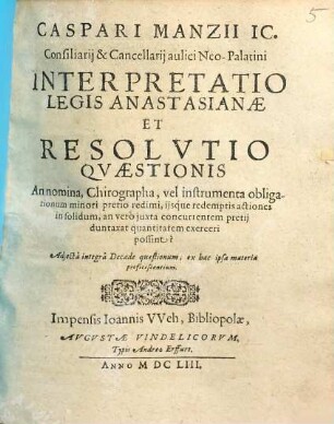 Caspari Manzii IC. Consiliarii & Cancellarii aulici Neo-Palatini Interpretatio Legis Anastasianae Et Resolutio Quaestionis An nomina, Chirographa, vel instrumenta obligationum minori pretio redimi, iisque redemptis actiones in solidum, an vero iuxta concurrentem pretii duntaxat quantitatem exerceri possint?