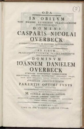 Oda In Obitum Viri Maxime Reverendi Praeclarissimi Doctissimique Domini Casparis Nicolai Overbeck Superintendentis ... Ad Virum ... Ioannem Danielem Overbeck Gymnasii Lubecensis Subrectorem ... Collegam Coniunctissimum Parentis Optimi Funus Acerbe Lugentem